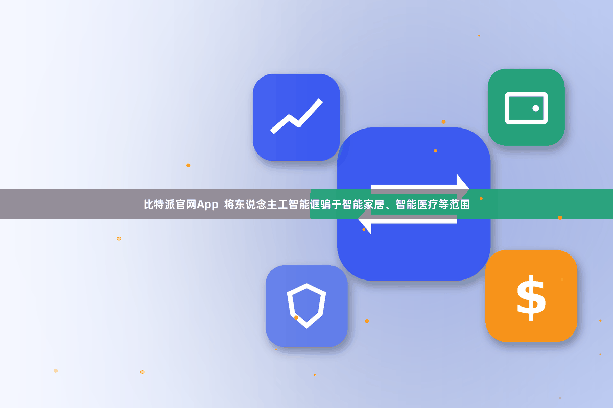 比特派官网App  将东说念主工智能诓骗于智能家居、智能医疗等范围